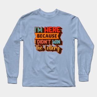 I'm Here Because I Didn't Win The Lottery Long Sleeve T-Shirt